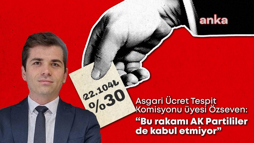 Asgari Ücret Tespit Komisyonu üyesi Özseven: "Bu rakamı AK Partililer de kabul etmiyor”